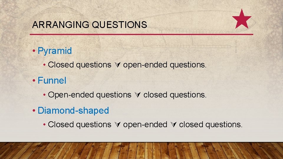ARRANGING QUESTIONS • Pyramid • Closed questions open-ended questions. • Funnel • Open-ended questions