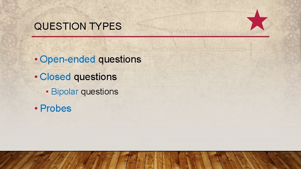 QUESTION TYPES • Open-ended questions • Closed questions • Bipolar questions • Probes 