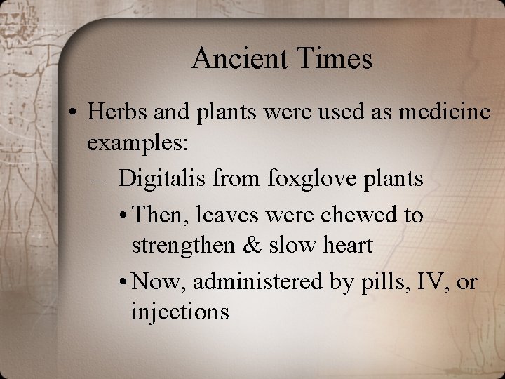 Ancient Times • Herbs and plants were used as medicine examples: – Digitalis from