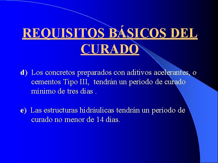 REQUISITOS BÁSICOS DEL CURADO d) Los concretos preparados con aditivos acelerantes, o cementos Tipo