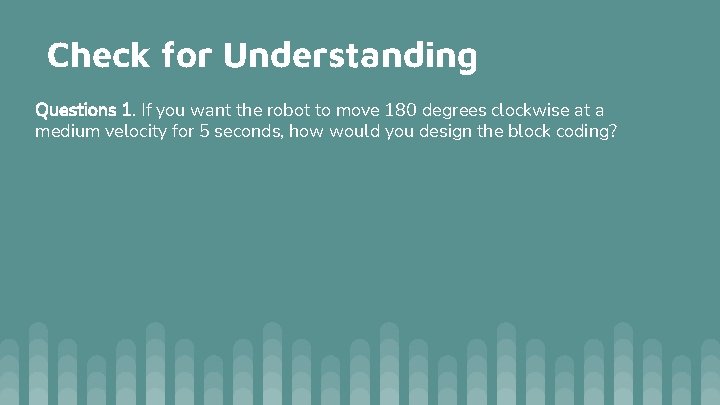 Check for Understanding Questions 1. If you want the robot to move 180 degrees Check for Understanding Questions 1. If you want the robot to move 180 degrees
