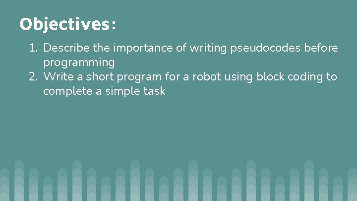 Objectives: 1. Describe the importance of writing pseudocodes before programming 2. Write a short Objectives: 1. Describe the importance of writing pseudocodes before programming 2. Write a short