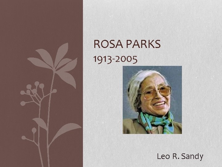 ROSA PARKS 1913 -2005 Leo R. Sandy 