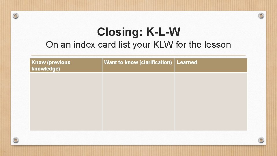 Closing: K-L-W On an index card list your KLW for the lesson Know (previous