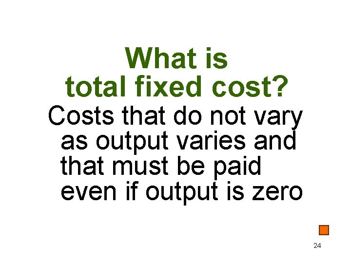 What is total fixed cost? Costs that do not vary as output varies and
