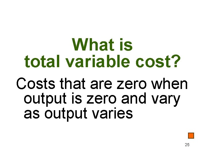 What is total variable cost? Costs that are zero when output is zero and