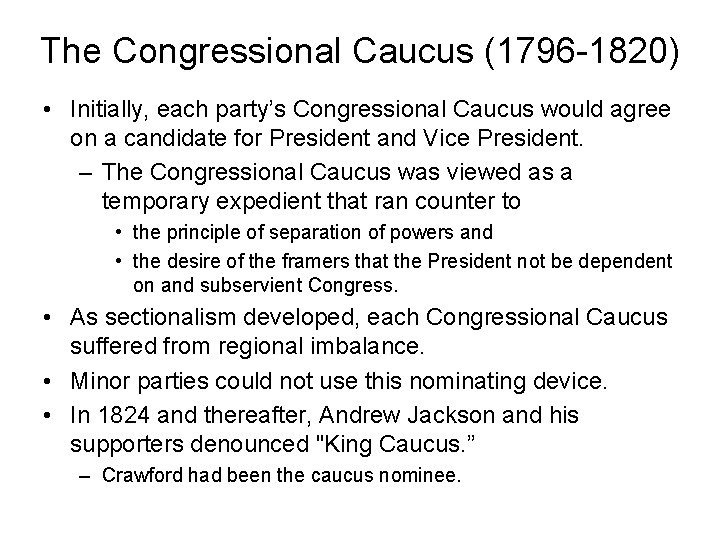 The Congressional Caucus (1796 -1820) • Initially, each party’s Congressional Caucus would agree on