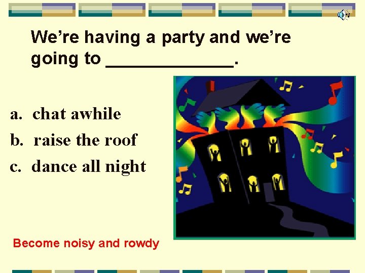 We’re having a party and we’re going to _______. a. chat awhile b. raise