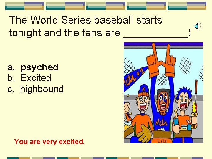 The World Series baseball starts tonight and the fans are ______! a. psyched b.