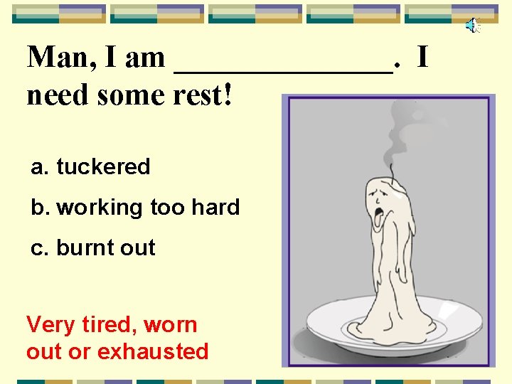 Man, I am _______. I need some rest! a. tuckered b. working too hard