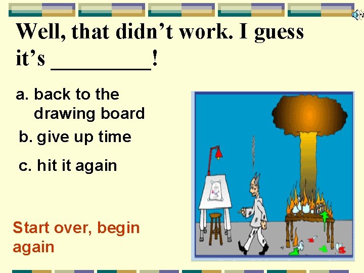 Well, that didn’t work. I guess it’s _____! a. back to the drawing board