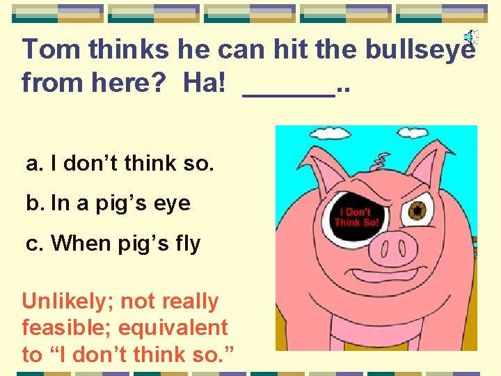 Tom thinks he can hit the bullseye from here? Ha! ______. . a. I