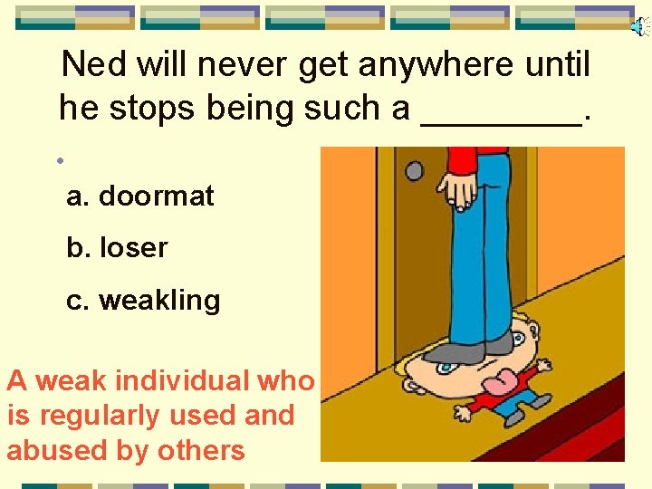 Ned will never get anywhere until he stops being such a ____. • a.