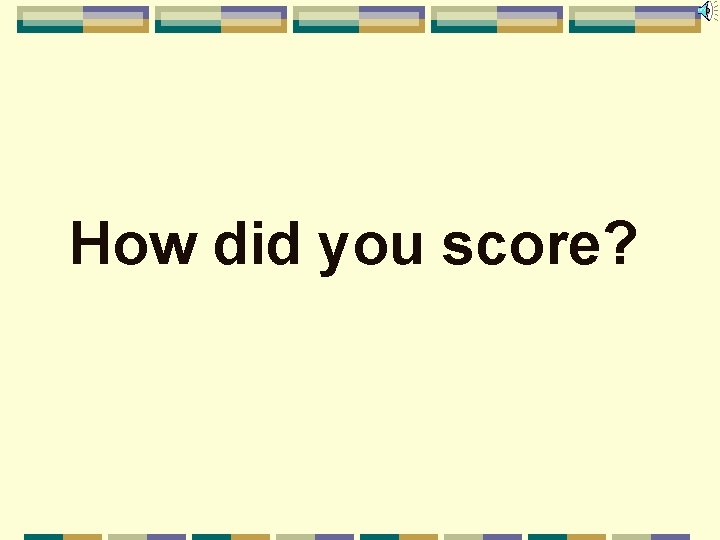 How did you score? 