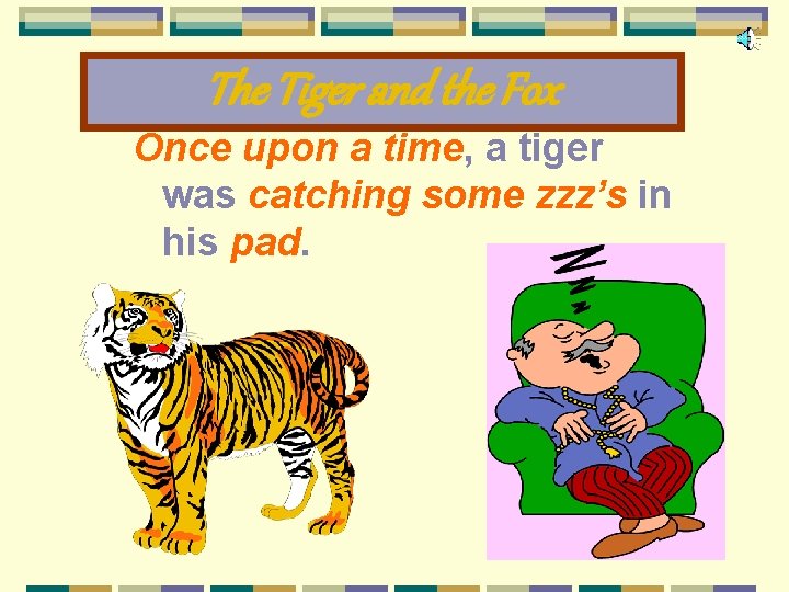 The Tiger and the Fox Once upon a time, a tiger was catching some