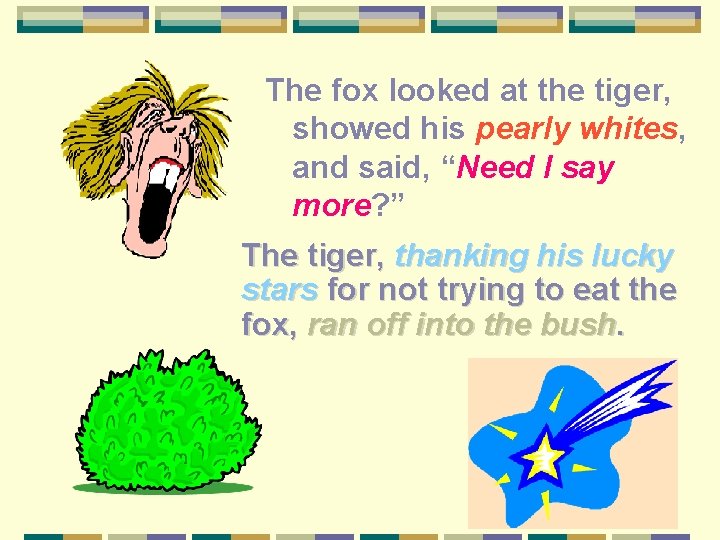 The fox looked at the tiger, showed his pearly whites, and said, “Need I