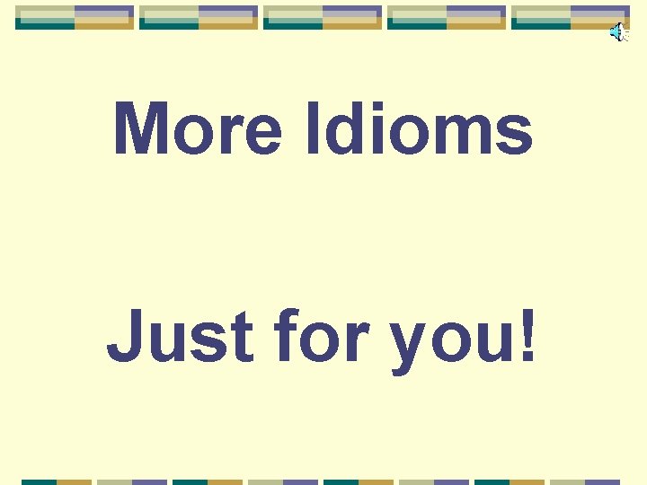 More Idioms Just for you! 