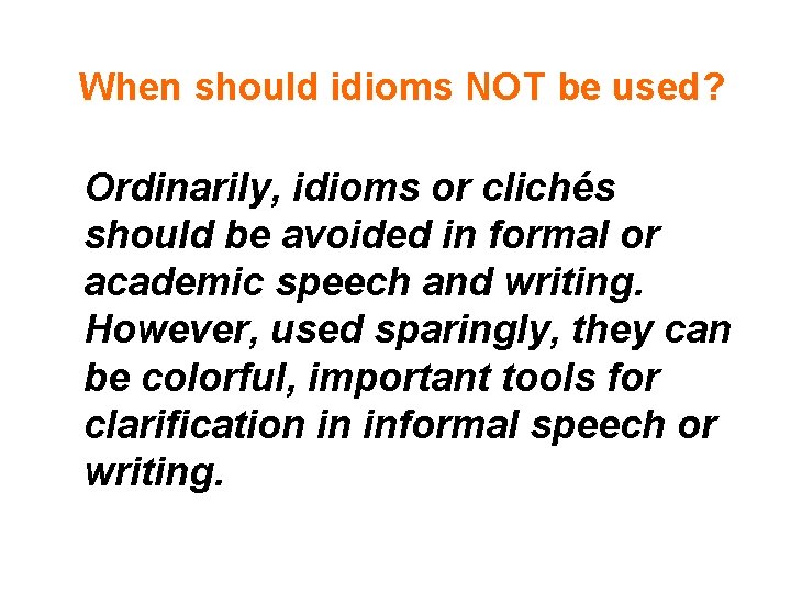 When should idioms NOT be used? Ordinarily, idioms or clichés should be avoided in