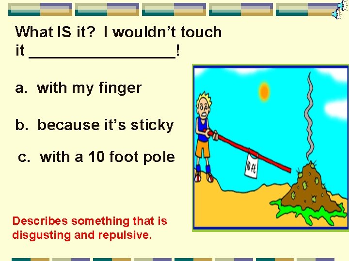 What IS it? I wouldn’t touch it _________! a. with my finger b. because