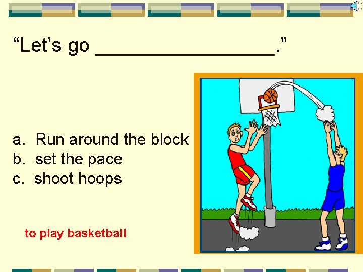 “Let’s go ________. ” a. Run around the block b. set the pace c.