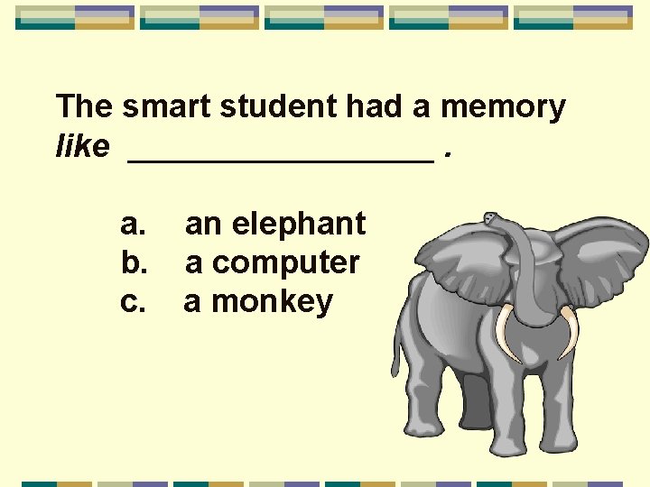 The smart student had a memory like _________. a. b. c. an elephant a