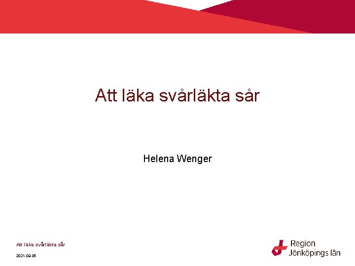 Att läka svårläkta sår Helena Wenger Att läka svårläkta sår 2021 -09 -05 