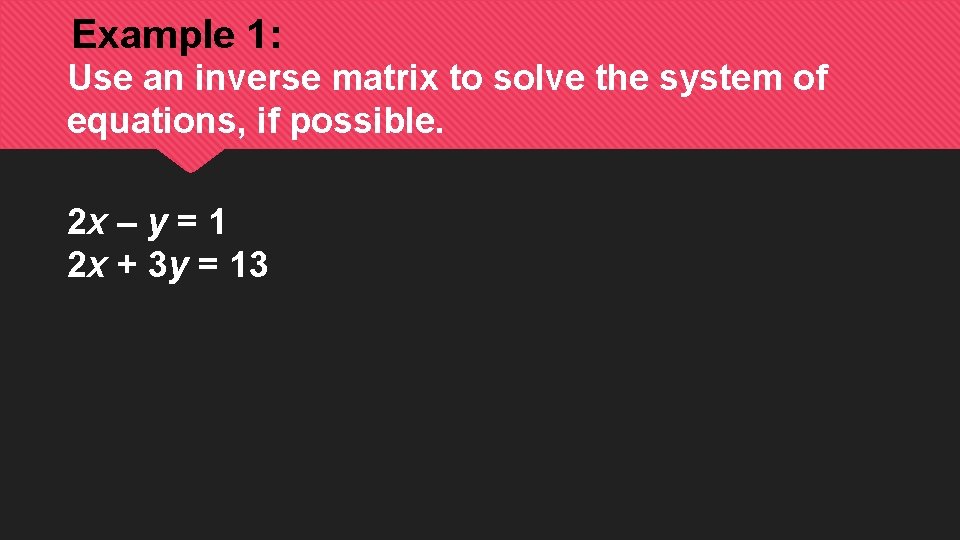 Example 1: Use an inverse matrix to solve the system of equations, if possible.