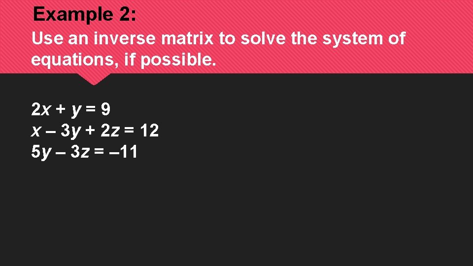 Example 2: Use an inverse matrix to solve the system of equations, if possible.