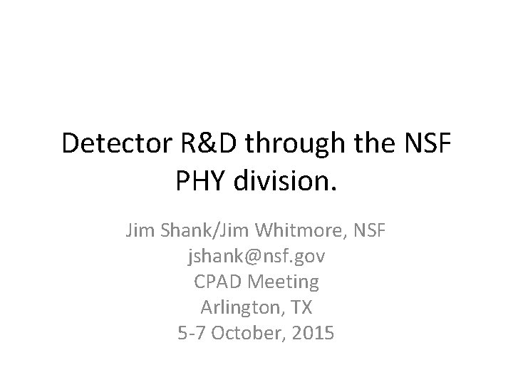 Detector R&D through the NSF PHY division. Jim Shank/Jim Whitmore, NSF jshank@nsf. gov CPAD