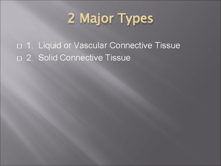 2 Major Types � � 1. Liquid or Vascular Connective Tissue 2. Solid Connective