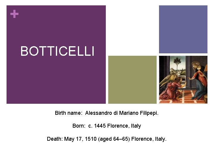 + BOTTICELLI Birth name: Alessandro di Mariano Filipepi. Born: c. 1445 Florence, Italy Death: