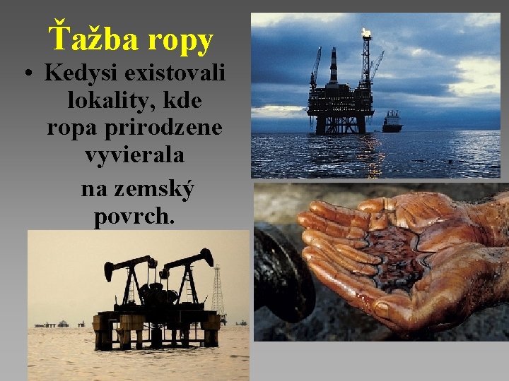 Ťažba ropy • Kedysi existovali lokality, kde ropa prirodzene vyvierala na zemský povrch. 