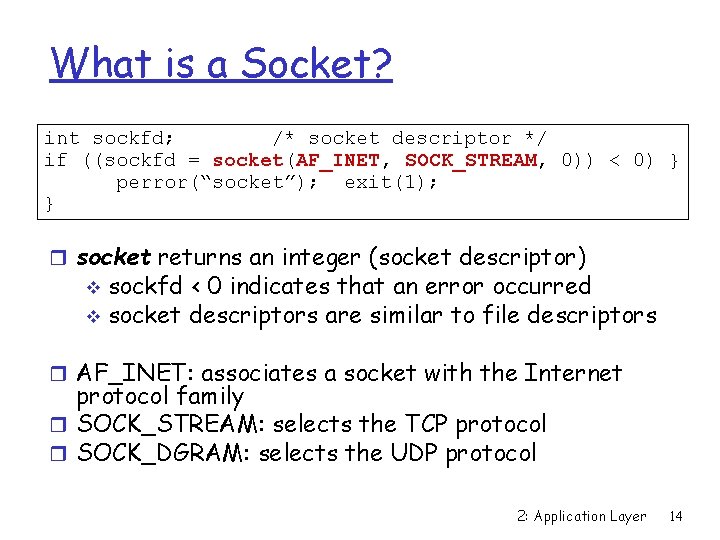 What is a Socket? int sockfd; /* socket descriptor */ if ((sockfd = socket(AF_INET,