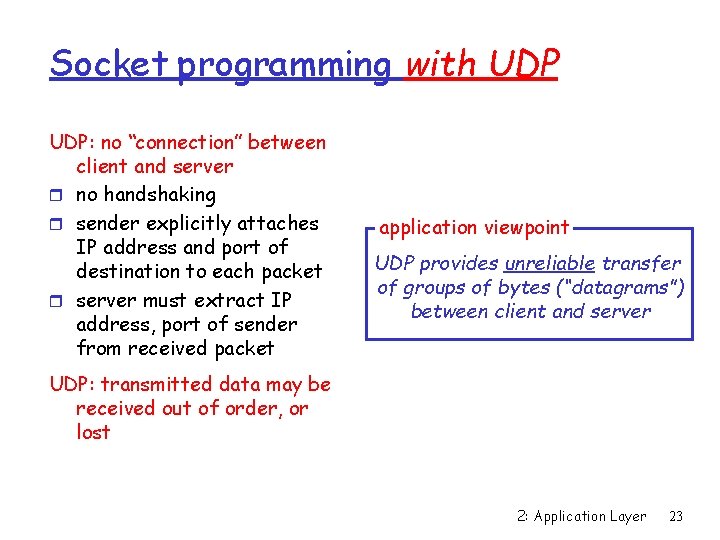 Socket programming with UDP: no “connection” between client and server r no handshaking r Socket programming with UDP: no “connection” between client and server r no handshaking r