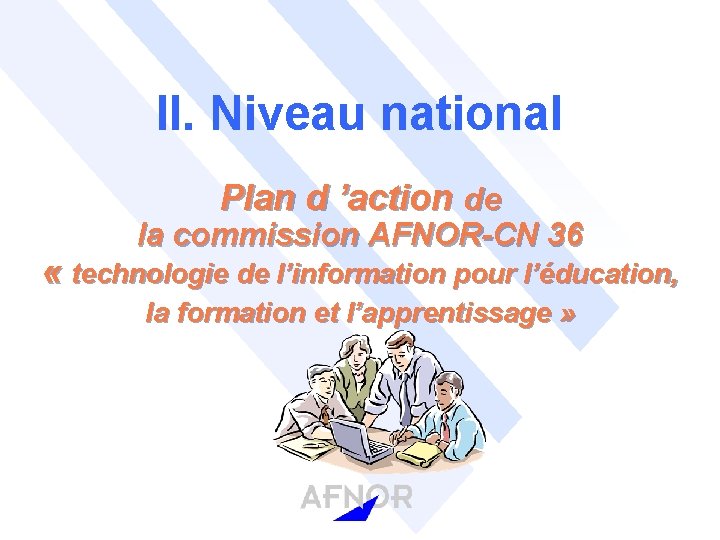 II. Niveau national Plan d ’action de la commission AFNOR-CN 36 « technologie de