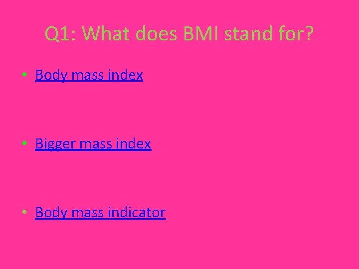 Q 1: What does BMI stand for? • Body mass index • Bigger mass