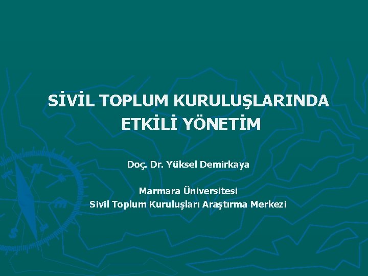 SİVİL TOPLUM KURULUŞLARINDA ETKİLİ YÖNETİM Doç. Dr. Yüksel Demirkaya Marmara Üniversitesi Sivil Toplum Kuruluşları