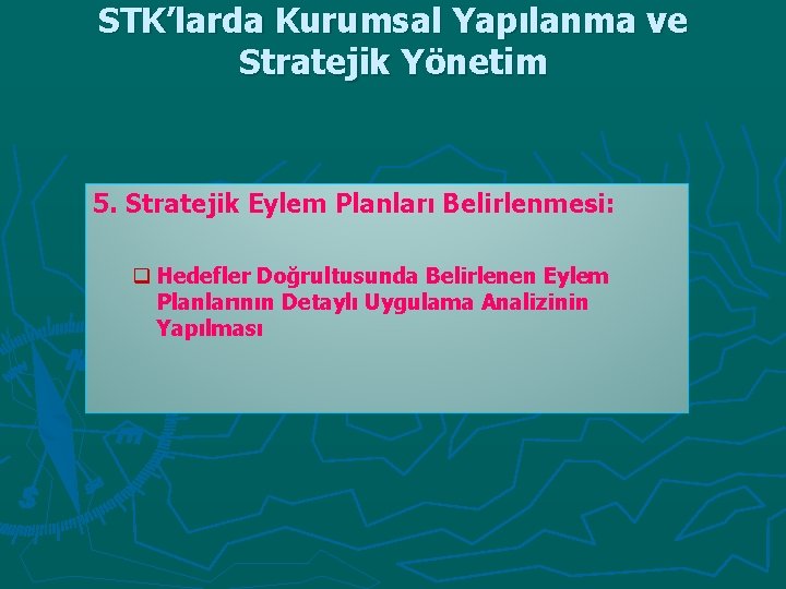 STK’larda Kurumsal Yapılanma ve Stratejik Yönetim 5. Stratejik Eylem Planları Belirlenmesi: q Hedefler Doğrultusunda