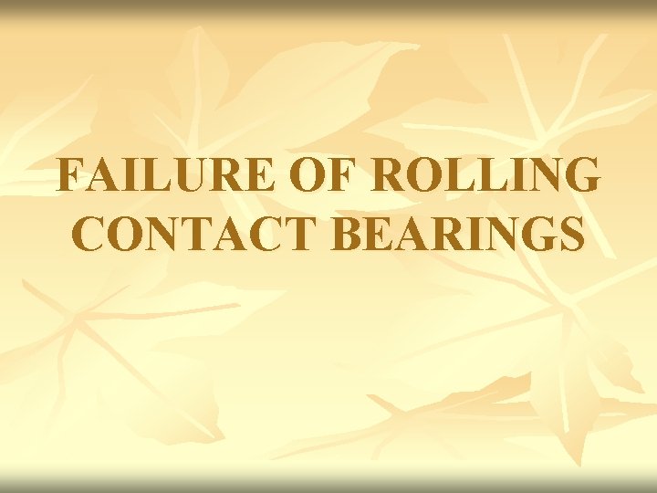 FAILURE OF ROLLING CONTACT BEARINGS 
