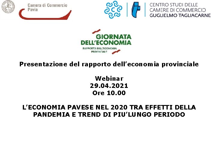 Presentazione del rapporto dell’economia provinciale Webinar 29. 04. 2021 Ore 10. 00 L’ECONOMIA PAVESE