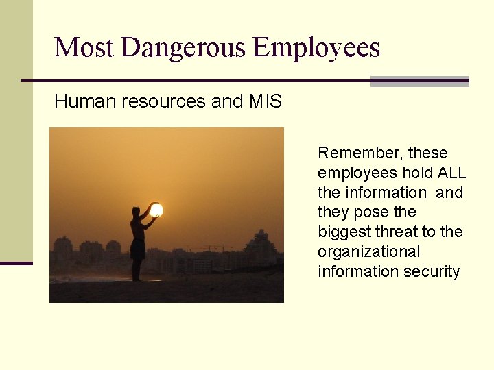 Most Dangerous Employees Human resources and MIS Remember, these employees hold ALL the information