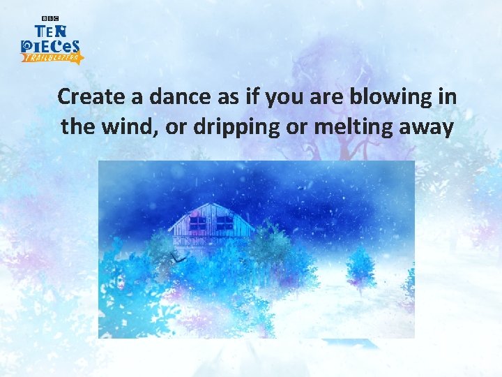 Create a dance as if you are blowing in the wind, or dripping or