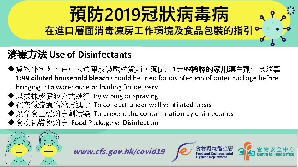 消毒方法 Use of Disinfectants u 貨物外包裝，在運入倉庫或裝載送貨前，應使用 1比 99稀釋的家用漂白劑作為消毒 1: 99 diluted household bleach should