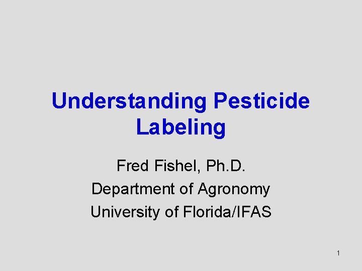 Understanding Pesticide Labeling Fred Fishel, Ph. D. Department of Agronomy University of Florida/IFAS 1