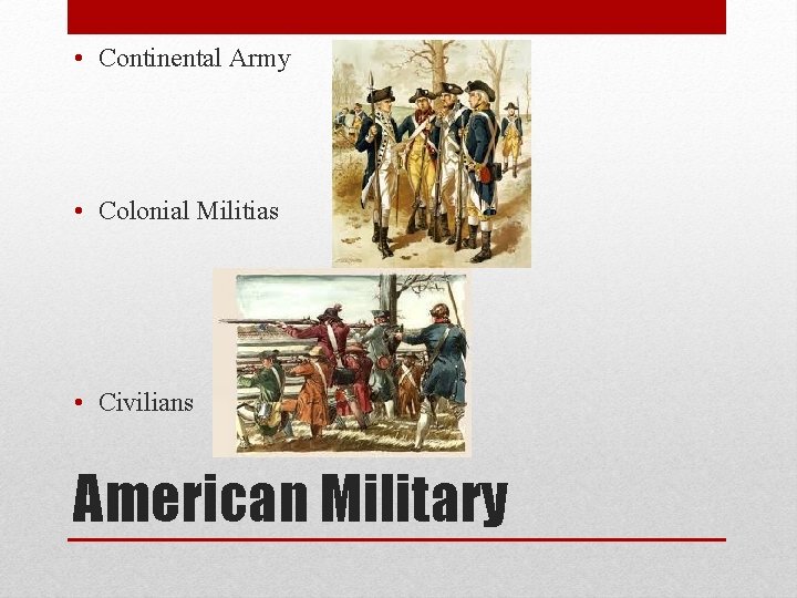  • Continental Army • Colonial Militias • Civilians American Military 