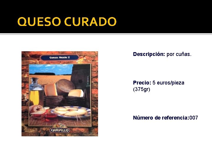 QUESO CURADO Descripción: por cuñas. Precio: 5 euros/pieza (375 gr) Número de referencia: 007