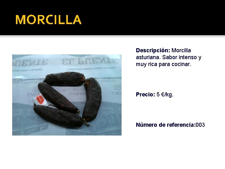 MORCILLA Descripción: Morcilla asturiana. Sabor intenso y muy rica para cocinar. Precio: 5 €/kg.