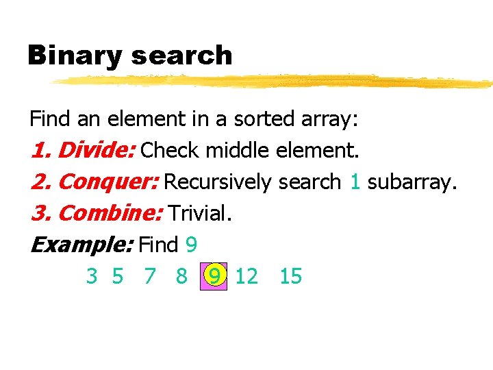 Binary search Find an element in a sorted array: 1. Divide: Check middle element.