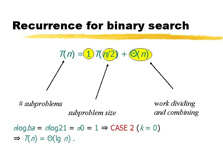 Recurrence for binary search T(n) = 1 T(n/2) + Θ(n) # subproblems subproblem size