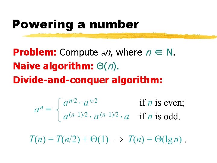 Powering a number Problem: Compute an, where n ∈ N. Naive algorithm: Θ(n). Divide-and-conquer